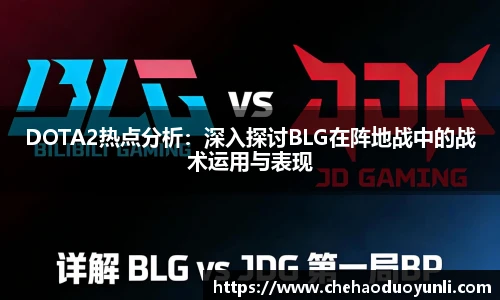 DOTA2热点分析：深入探讨BLG在阵地战中的战术运用与表现