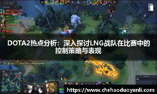 DOTA2热点分析：深入探讨LNG战队在比赛中的控制策略与表现